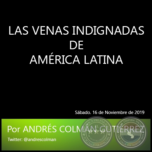LAS VENAS INDIGNADAS DE AMÉRICA LATINA - Por ANDRÉS COLMÁN GUTIÉRREZ - Sábado. 16 de Noviembre de 2019